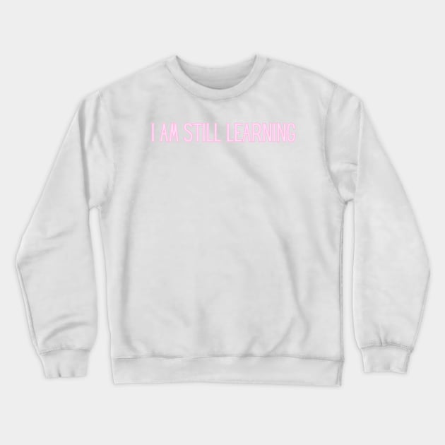 I Am Still Learning  - Motivational and Inspiring Work Quotes Crewneck Sweatshirt by BloomingDiaries